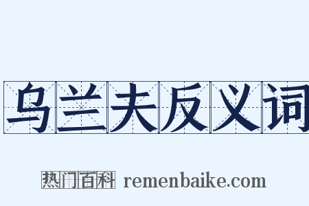 乌兰夫反义词是什么意思的图片